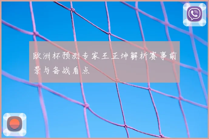 欧洲杯预测专家王正坤解析赛事前景与备战看点
