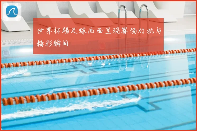 世界杯踢足球画面呈现赛场对抗与精彩瞬间