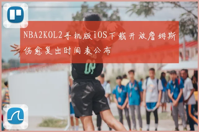 NBA2KOL2手机版iOS下载开放詹姆斯伤愈复出时间表公布