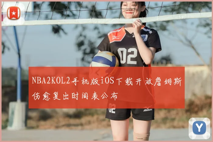 NBA2KOL2手机版iOS下载开放詹姆斯伤愈复出时间表公布