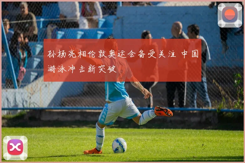 孙杨亮相伦敦奥运会备受关注 中国游泳冲击新突破