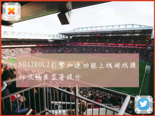 NBA2KOL2引擎加速功能上线游戏操作流畅度显著提升