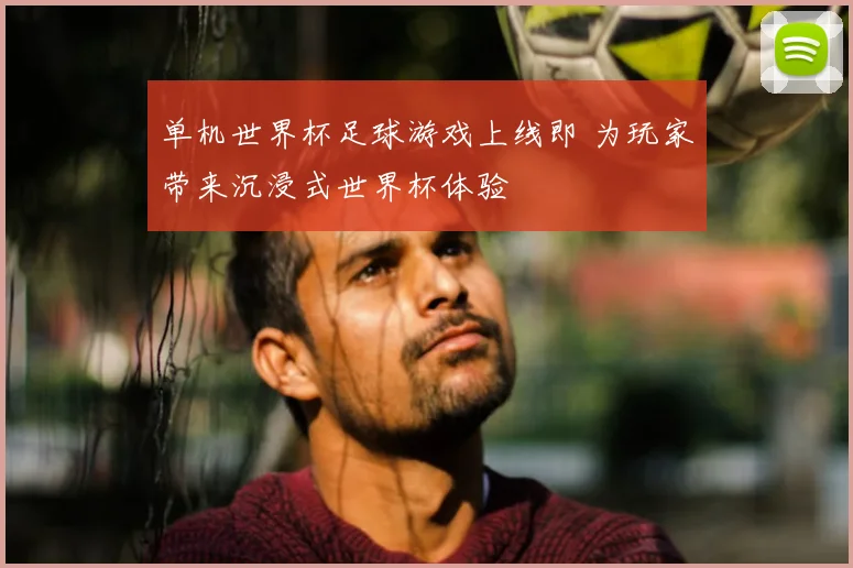单机世界杯足球游戏上线即 为玩家带来沉浸式世界杯体验