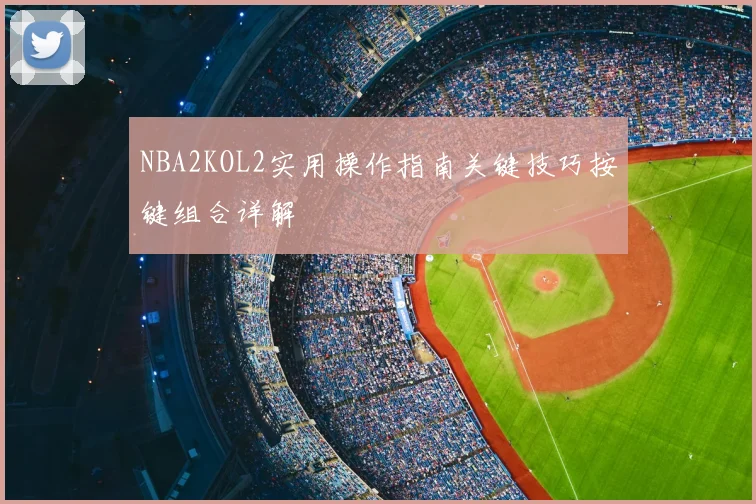 NBA2KOL2实用操作指南关键技巧按键组合详解