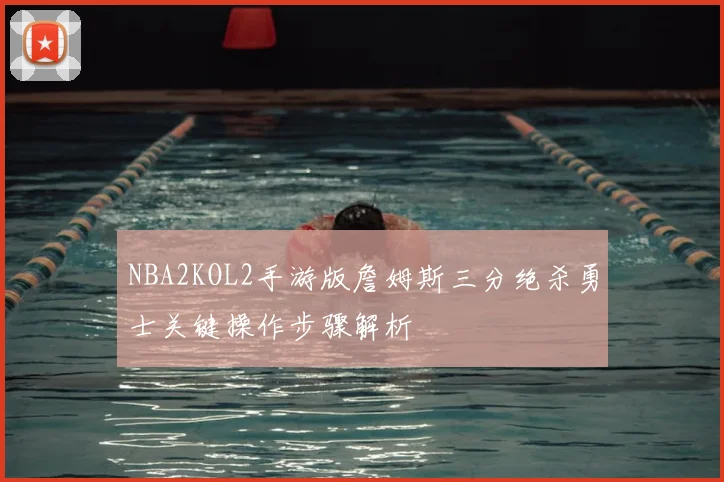 NBA2KOL2手游版詹姆斯三分绝杀勇士关键操作步骤解析