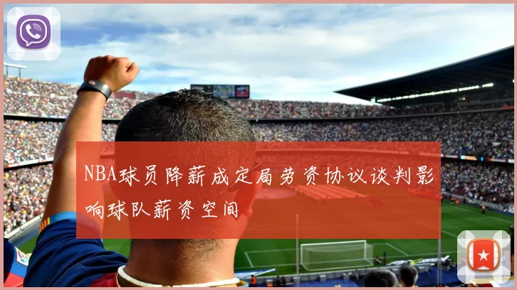 NBA球员降薪成定局劳资协议谈判影响球队薪资空间