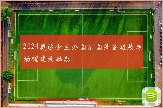 2024奥运会主办国法国筹备进展与场馆建设动态