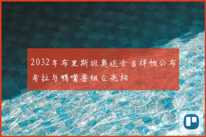 2032年布里斯班奥运会吉祥物公布考拉与鸭嘴兽组合亮相