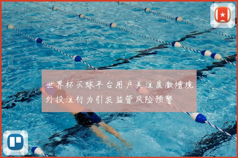 世界杯买球平台用户关注度激增境外投注行为引发监管风险预警