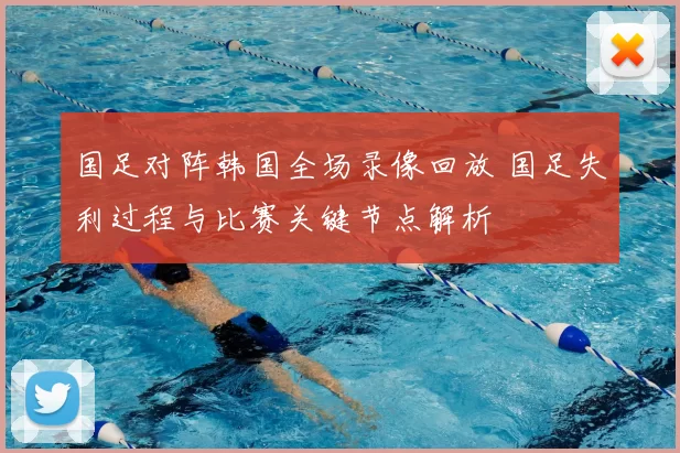 国足对阵韩国全场录像回放 国足失利过程与比赛关键节点解析