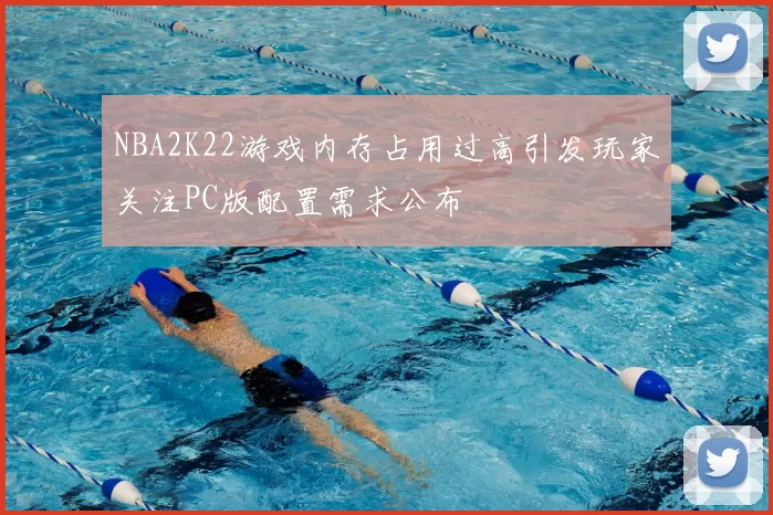 NBA2K22游戏内存占用过高引发玩家关注PC版配置需求公布