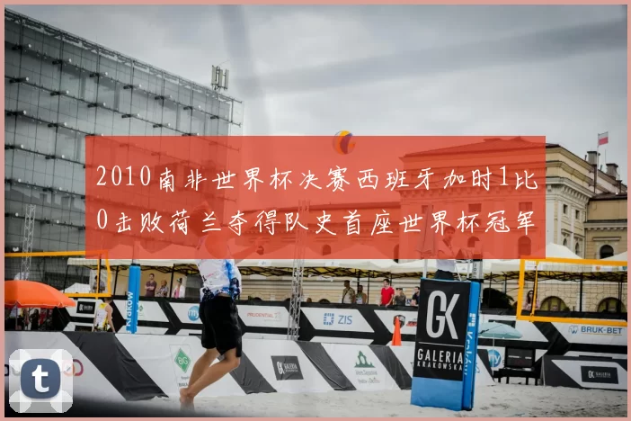 2010南非世界杯决赛西班牙加时1比0击败荷兰夺得队史首座世界杯冠军