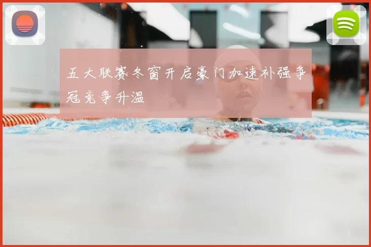 五大联赛冬窗开启豪门加速补强争冠竞争升温