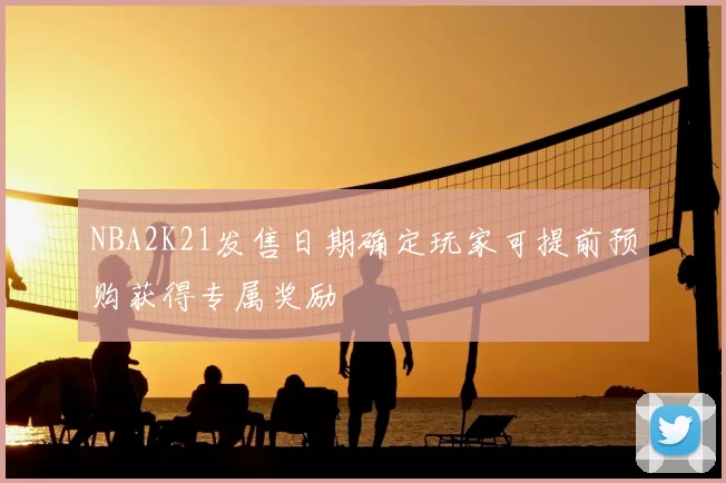 NBA2K21发售日期确定玩家可提前预购获得专属奖励