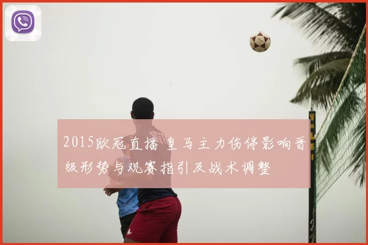 2015欧冠直播 皇马主力伤停影响晋级形势与观赛指引及战术调整