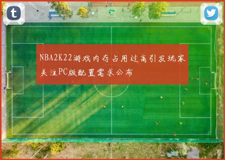 NBA2K22游戏内存占用过高引发玩家关注PC版配置需求公布