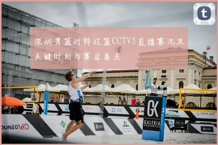 深圳男篮对阵辽篮CCTV5直播赛况及关键时刻与赛后看点