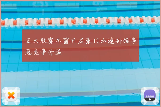 五大联赛冬窗开启豪门加速补强争冠竞争升温