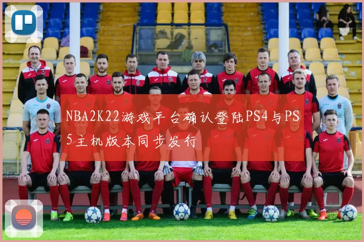 NBA2K22游戏平台确认登陆PS4与PS5主机版本同步发行