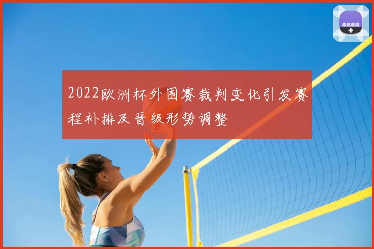 2022欧洲杯外围赛裁判变化引发赛程补排及晋级形势调整