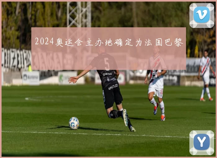 2024奥运会主办地确定为法国巴黎