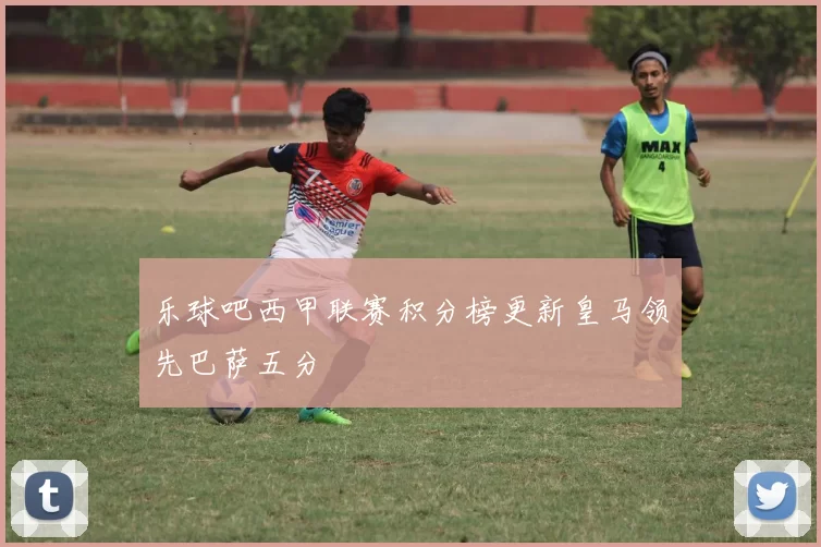 乐球吧西甲联赛积分榜更新皇马领先巴萨五分