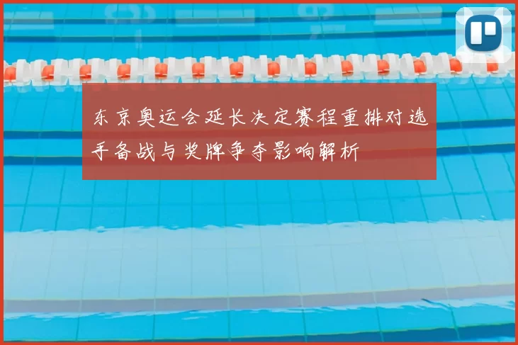 东京奥运会延长决定赛程重排对选手备战与奖牌争夺影响解析