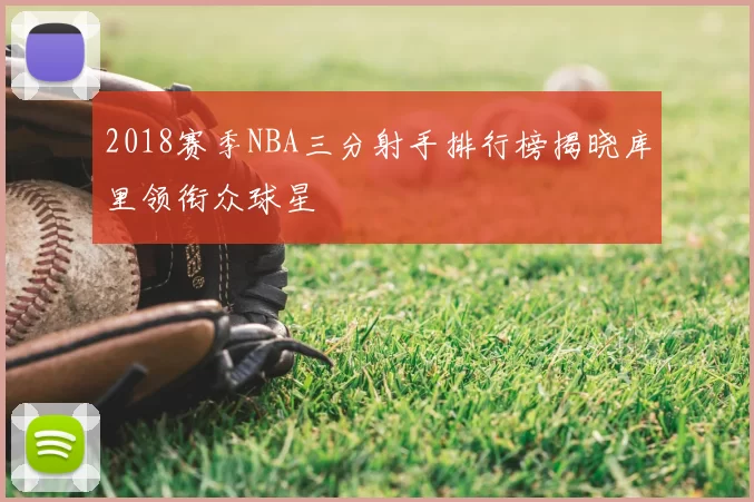2018赛季NBA三分射手排行榜揭晓库里领衔众球星