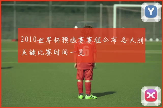 2010世界杯预选赛赛程公布 各大洲关键比赛时间一览