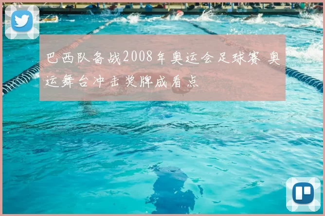巴西队备战2008年奥运会足球赛 奥运舞台冲击奖牌成看点