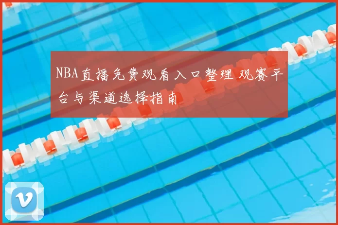 NBA直播免费观看入口整理 观赛平台与渠道选择指南