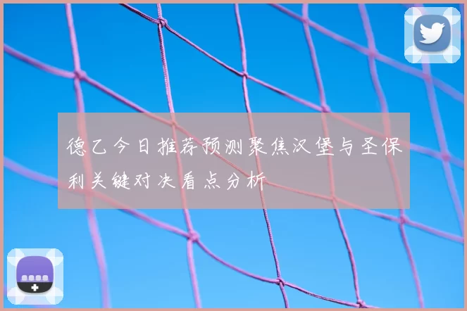 德乙今日推荐预测聚焦汉堡与圣保利关键对决看点分析