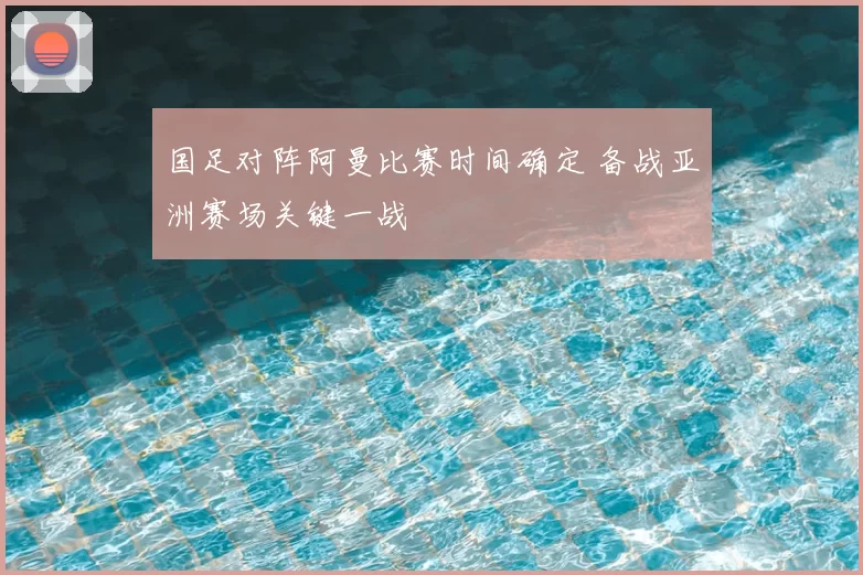 国足对阵阿曼比赛时间确定 备战亚洲赛场关键一战