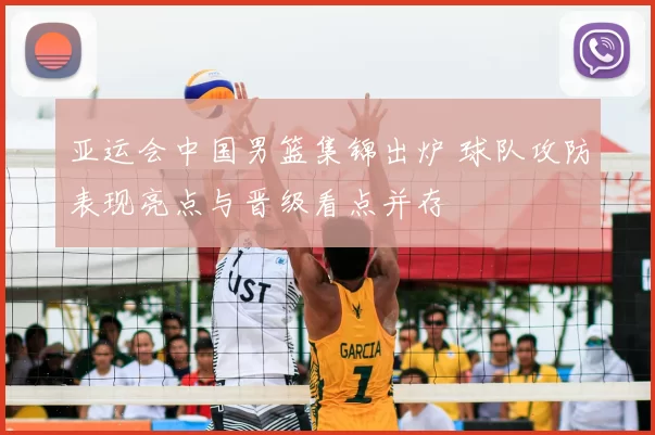 亚运会中国男篮集锦出炉 球队攻防表现亮点与晋级看点并存